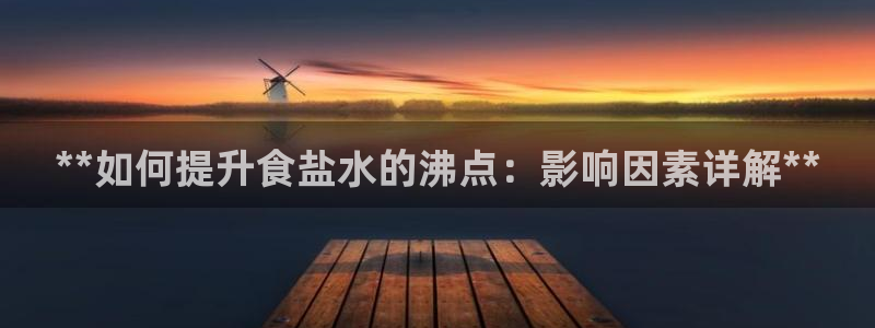 威九国际官网登录入口下载：**如何提升食盐水的沸点：影响因素
